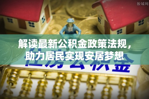 澄海解读最新公积金政策法规，助力居民实现安居梦想