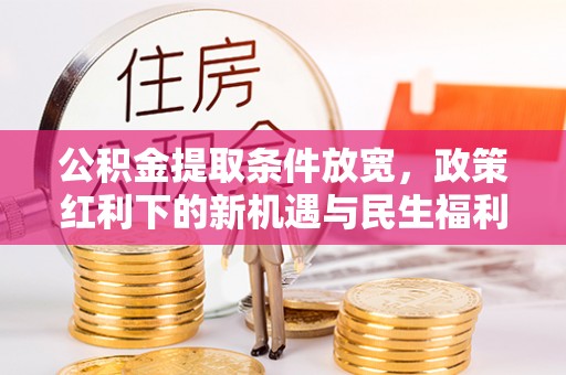 澄海公积金提取条件放宽，政策红利下的新机遇与民生福利
