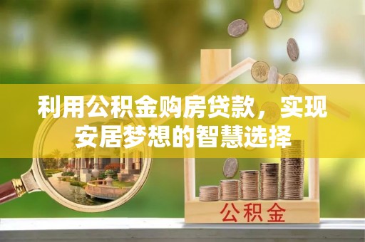 澄海利用公积金购房贷款，实现安居梦想的智慧选择