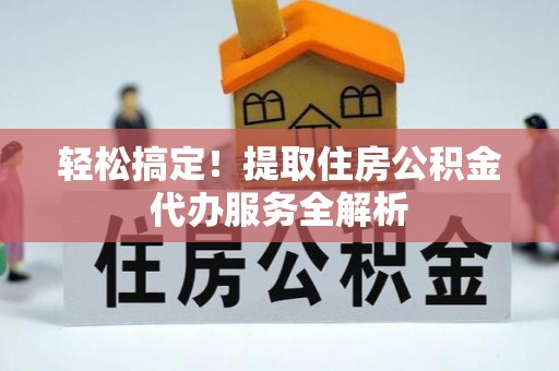 澄海轻松搞定！提取住房公积金代办服务全解析