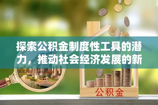 澄海探索公积金制度性工具的潜力，推动社会经济发展的新引擎