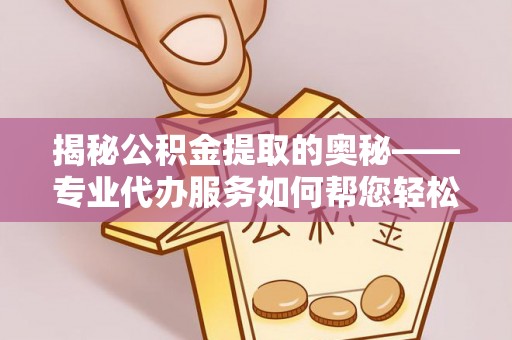 澄海揭秘公积金提取的奥秘——专业代办服务如何帮您轻松搞定