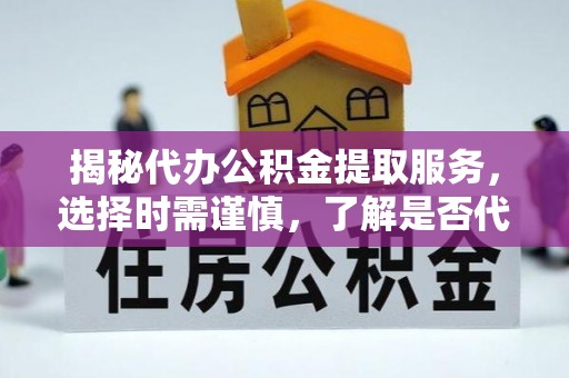 澄海揭秘代办公积金提取服务，选择时需谨慎，了解是否代办公积金提取可靠吗？