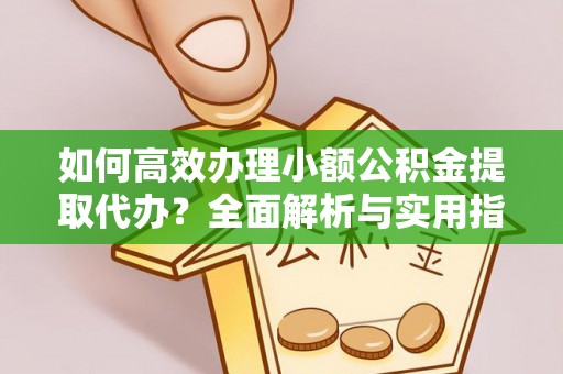 澄海如何高效办理小额公积金提取代办？全面解析与实用指南