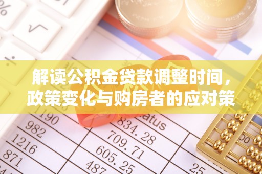 澄海解读公积金贷款调整时间，政策变化与购房者的应对策略
