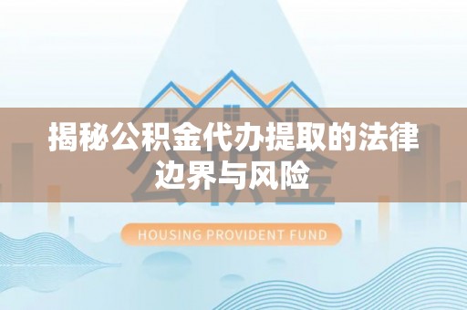 澄海揭秘公积金代办提取的法律边界与风险