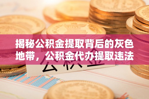 澄海揭秘公积金提取背后的灰色地带，公积金代办提取违法不？