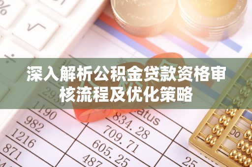 澄海深入解析公积金贷款资格审核流程及优化策略
