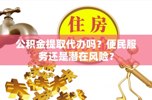 澄海公积金提取代办吗？便民服务还是潜在风险？