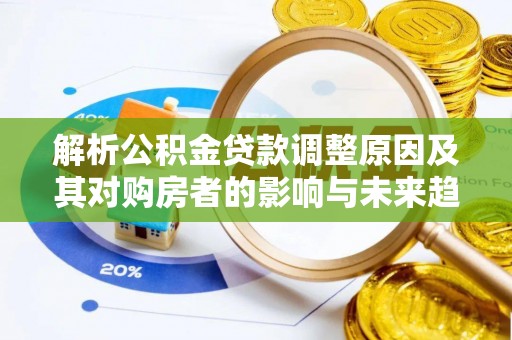 澄海解析公积金贷款调整原因及其对购房者的影响与未来趋势