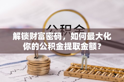 澄海解锁财富密码，如何最大化你的公积金提取金额？