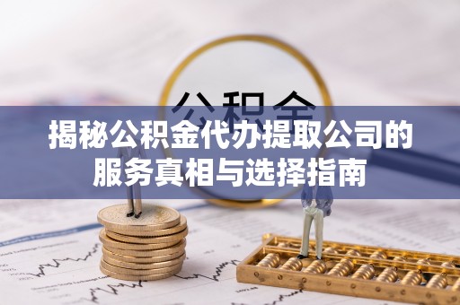 澄海揭秘公积金代办提取公司的服务真相与选择指南