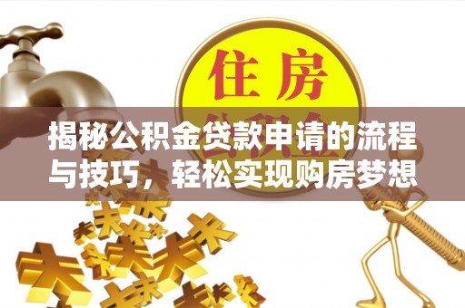 澄海揭秘公积金贷款申请的流程与技巧，轻松实现购房梦想