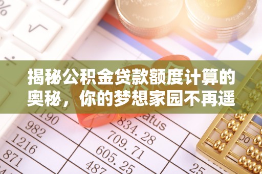 澄海揭秘公积金贷款额度计算的奥秘，你的梦想家园不再遥不可及