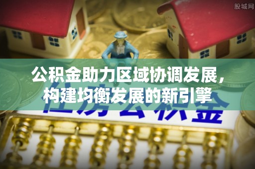 澄海公积金助力区域协调发展，构建均衡发展的新引擎