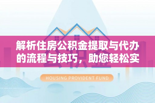 澄海解析住房公积金提取与代办的流程与技巧，助您轻松实现资金流动