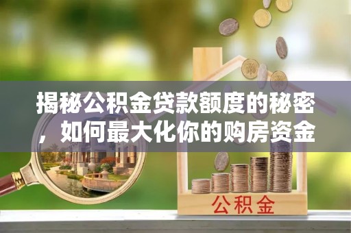 澄海揭秘公积金贷款额度的秘密，如何最大化你的购房资金？