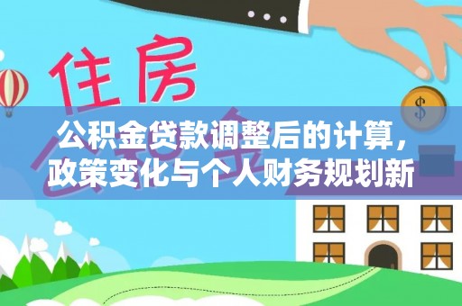 澄海公积金贷款调整后的计算，政策变化与个人财务规划新思路