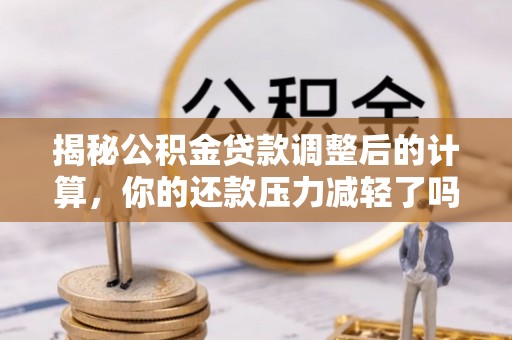 澄海揭秘公积金贷款调整后的计算，你的还款压力减轻了吗？