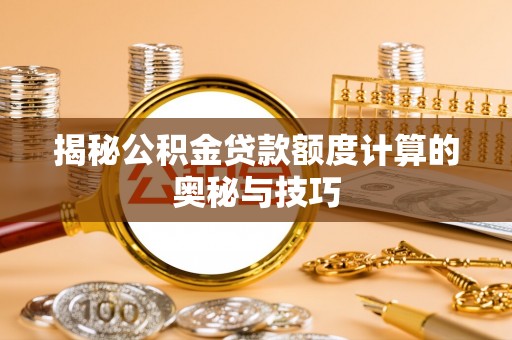 澄海揭秘公积金贷款额度计算的奥秘与技巧
